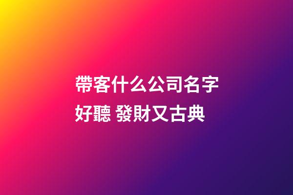 帶客什么公司名字好聽 發財又古典-第1張-公司起名-玄機派
